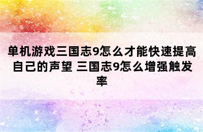 单机游戏三国志9怎么才能快速提高自己的声望 三国志9怎么增强触发率